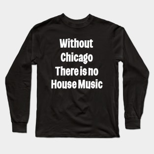 Without Chicago There Is No house Music Long Sleeve T-Shirt